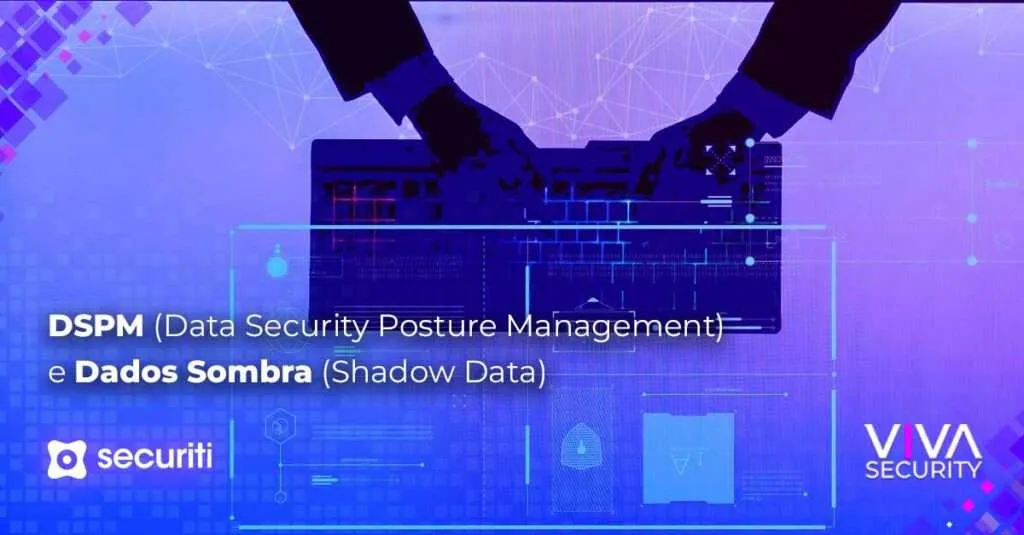 DSPM (Data Security Posture Management) e Dados Sombra (Shadow Data)